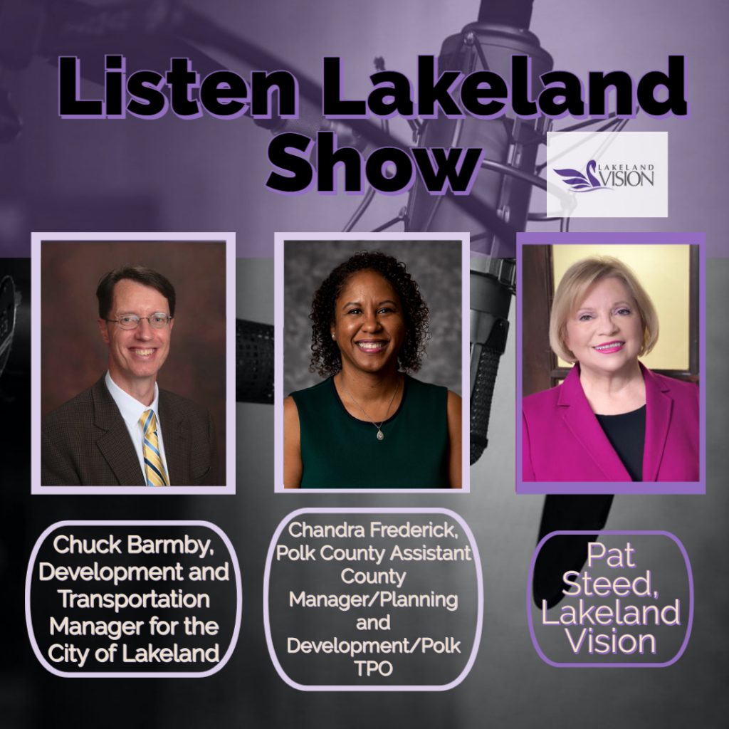 Listen Lakeland Radio Show for Lakeland Vision - Chuck Barmby, Development and Transportation Manager for the City of Lakeland, Chandra Frederick, Polk County Assistant County Manager Planning and Development Polk TPO, Pat Steed, Lakeland Vision. 