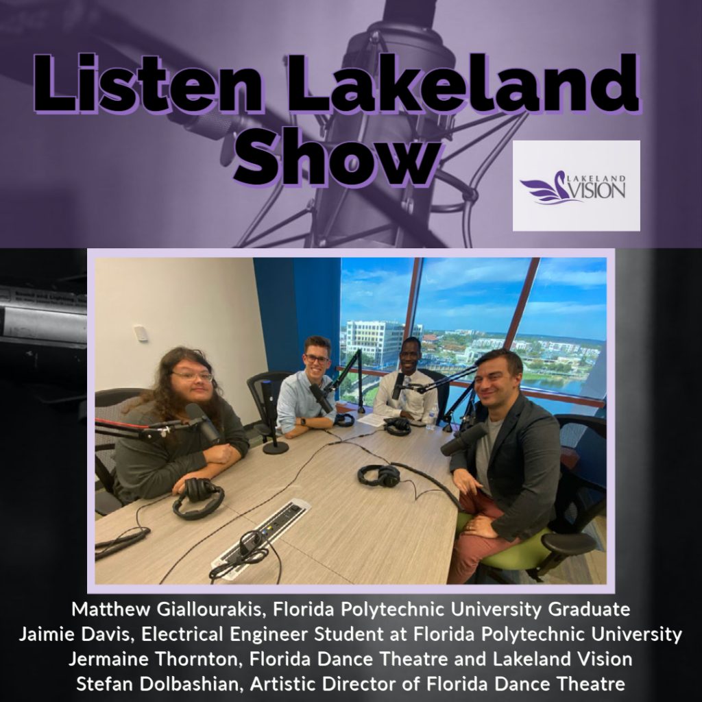 Listen Lakeland welcomes guests, Matthew Giallourakis, Florida Polytechnic University Graduate; Jaimie Davis, Electrical Engineer Student at Florida Polytechnic University; and Stefan Dolbashian, Artistic Director of Florida Dance Theatre.  Together with host Jermaine Thornton, who is the Executive Director of Florida Dance Theatre and a Lakeland Vison Board Member.