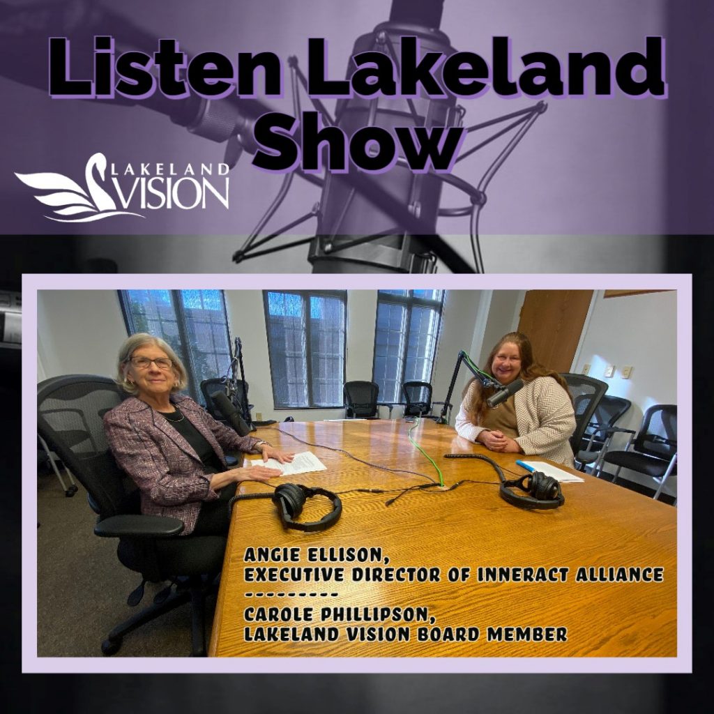 Listen Lakeland Host: Carole Philipson, Lakeland Vision Board Member. Guest: Angie Ellison, Executive Director of InnerAct Alliance.