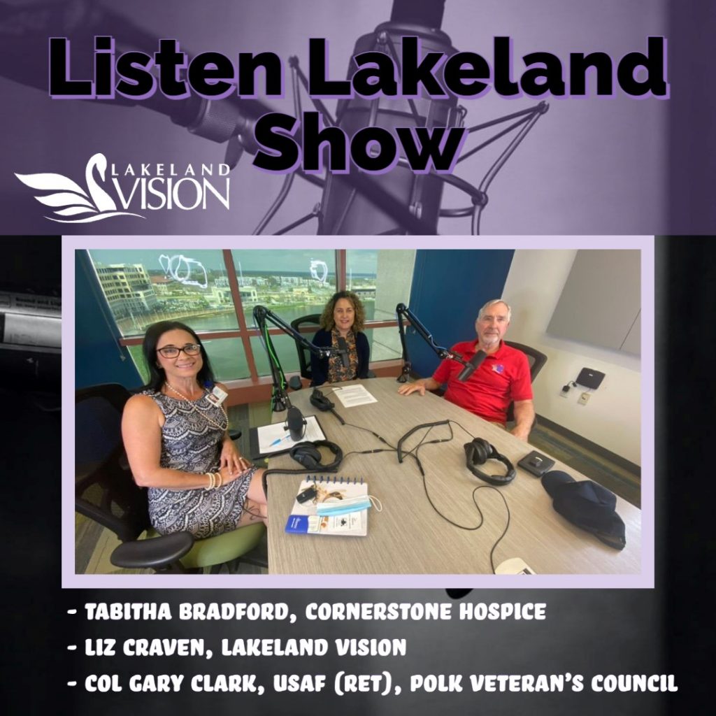 Listen Lakeland Host: Liz Craven, Lakeland Vision and Sage Aging ElderCare Guide. Guest: Col Gary Clark of the Polk Veteran's Council, and Tabitha Bradford of Cornerstone Hospice