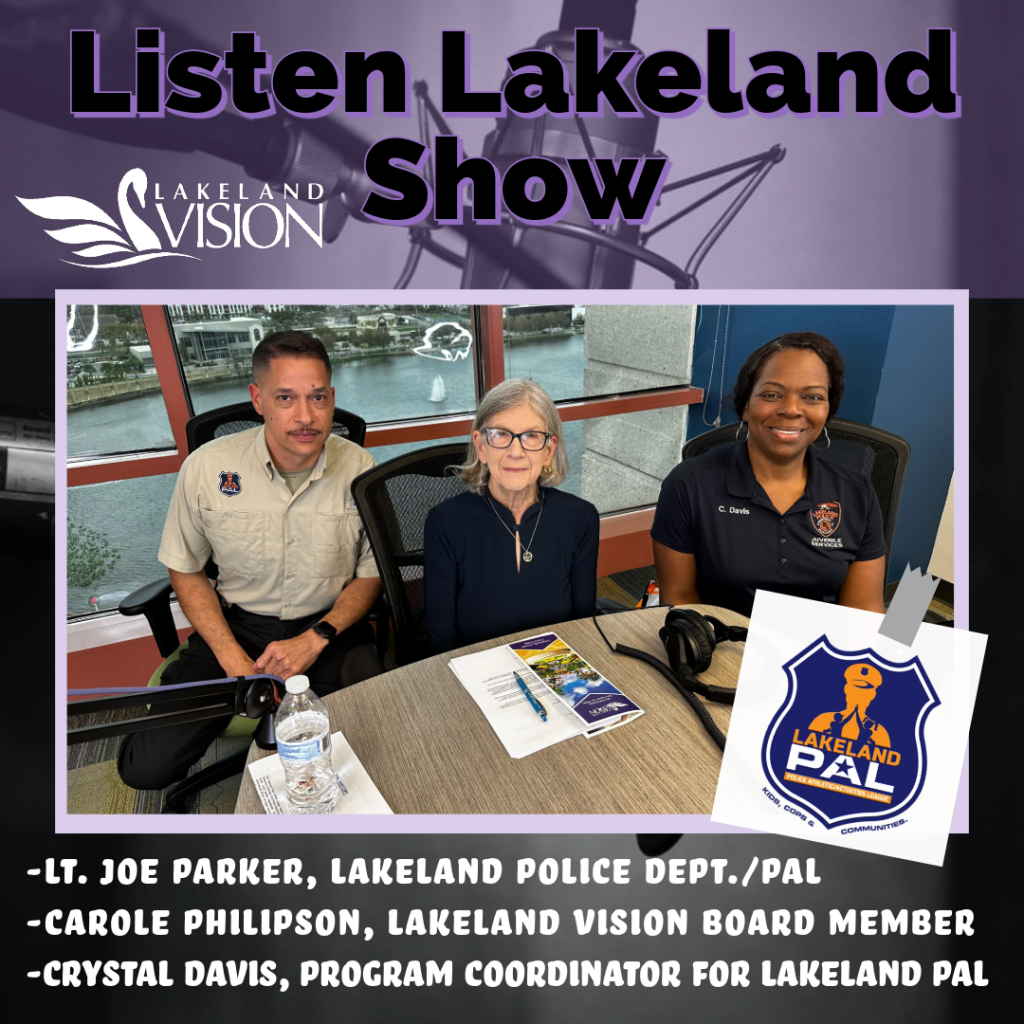 Listen Lakeland - Host: Carole Philipson, Lakeland Vision Board Member. - Guests:  Lieutenant Joe Parker, LPD’s Neighborhood Liaison Unit and PAL, and Crystal Davis, Program Coordinator for the Lakeland Police Athletic League.