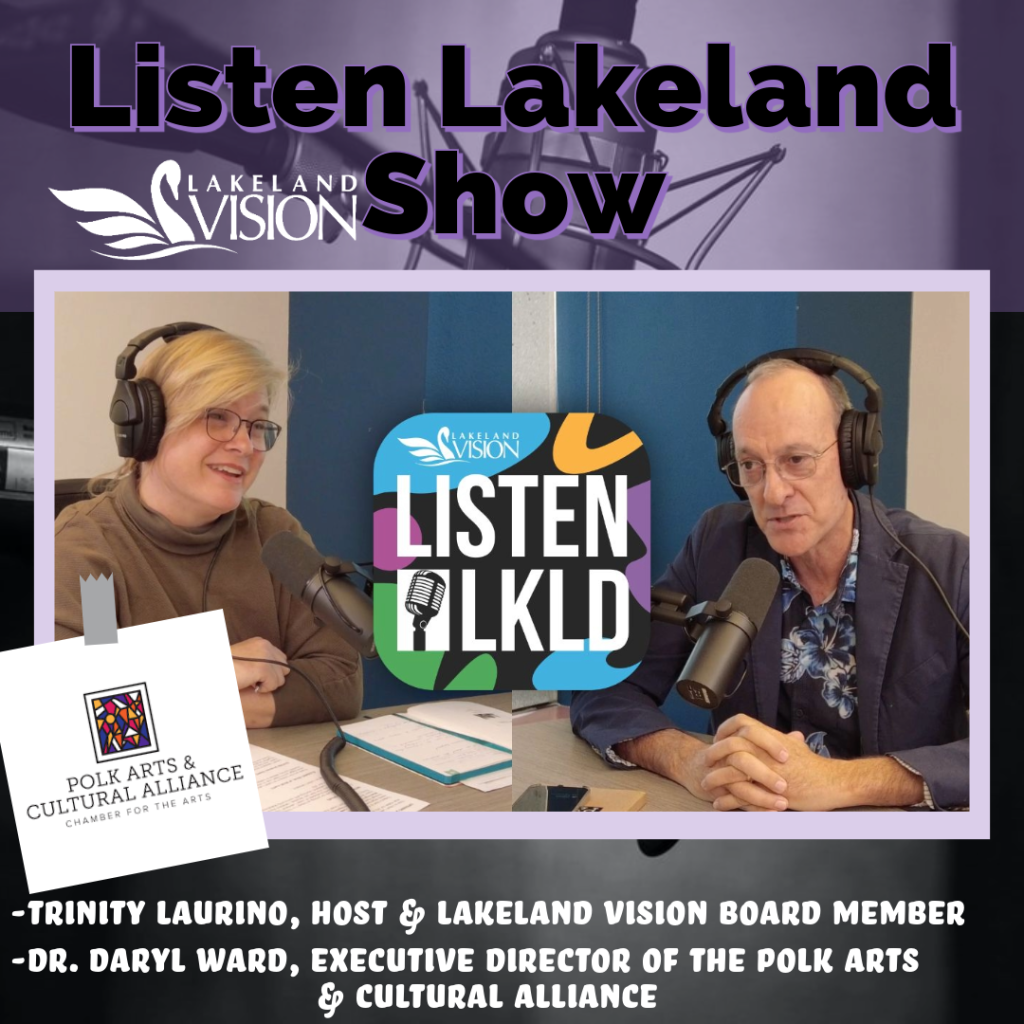 Listen Lakeland - Host: Trinity Laurino, Lakeland Vision Board Member. Guest –   Daryl Ward, the Executive Director of the Polk Arts 