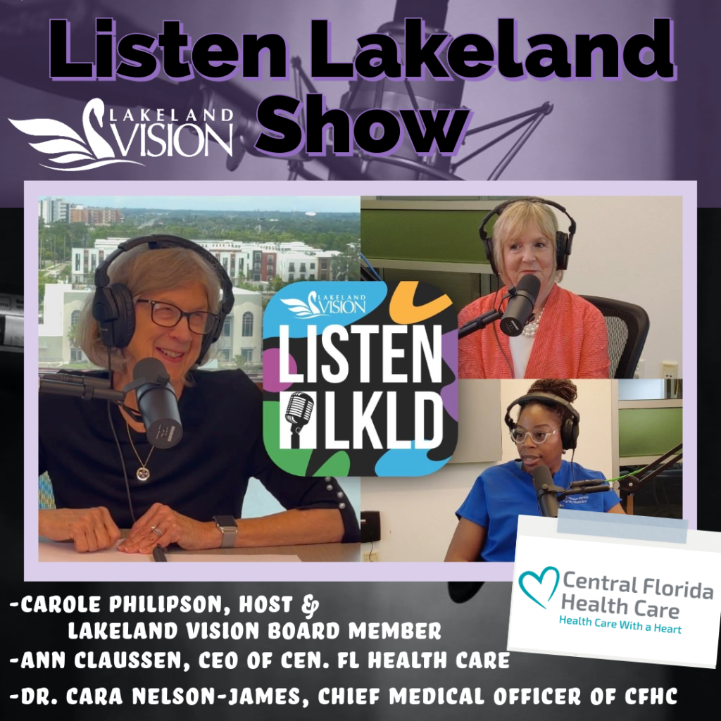 Listen Lakeland, host Carol Philipson. Ann Claussen, CEO of Central Florida Health Care, and Dr. Cara Nelson-James, Chief Medical Officer.